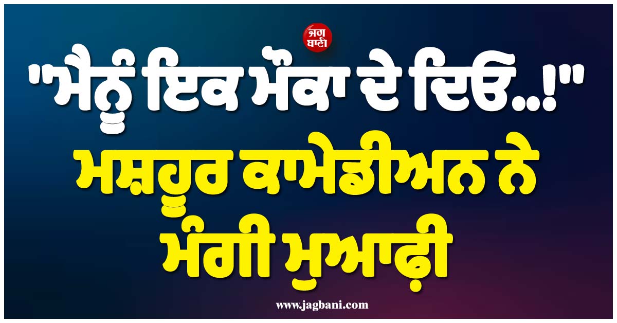 ''ਮੈਨੂੰ ਇਕ ਮੌਕਾ ਦੇ ਦਿਓ..!'' ਵਿਵਾਦਤ ਵੀਡੀਓ ਵਾਇਰਲ ਹੋਣ ਮਗਰੋਂ ਮਸ਼ਹੂਰ ਕਾਮੇਡੀਅਨ ਨੇ ਮੰਗੀ ਮੁਆਫ਼ੀ