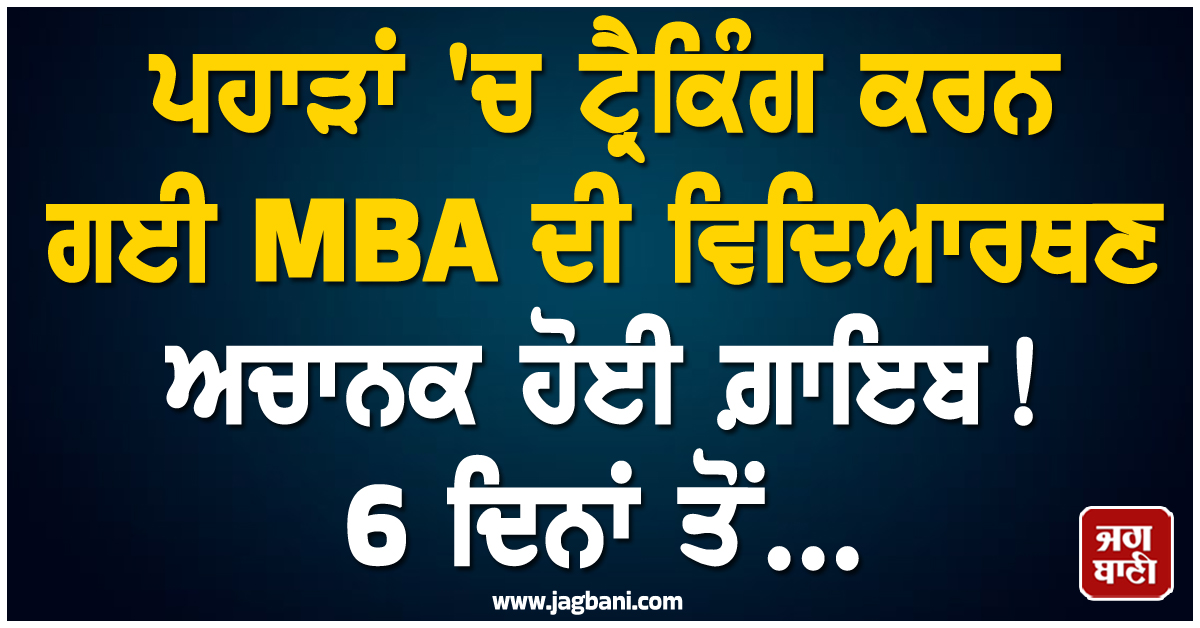 ਪਹਾੜਾਂ 'ਚ ਟ੍ਰੈਕਿੰਗ ਕਰਨ ਗਈ MBA ਦੀ ਵਿਦਿਆਰਥਣ ਅਚਾਨਕ ਹੋਈ ਗ਼ਾਇਬ! 6 ਦਿਨਾਂ ਤੋਂ...