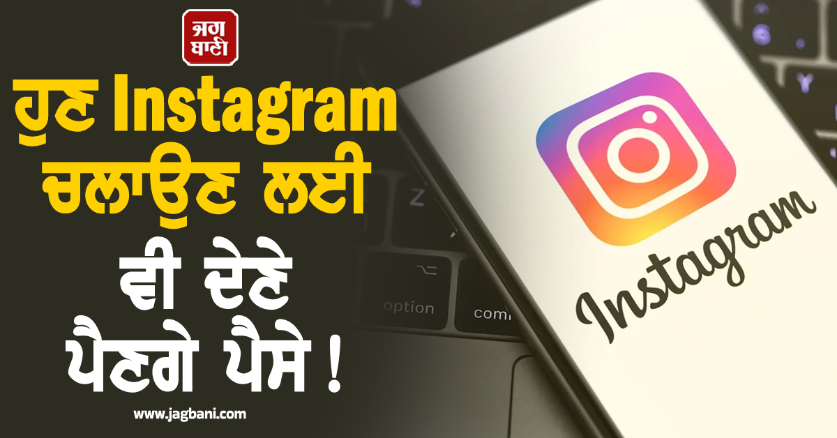 ਹੁਣ Instagram ਚਲਾਉਣ ਲਈ ਵੀ ਦੇਣੇ ਪੈਣਗੇ ਪੈਸੇ ! Meta ਕਰਨ ਜਾ ਰਿਹੈ ਵੱਡਾ ਬਦਲਾਅ