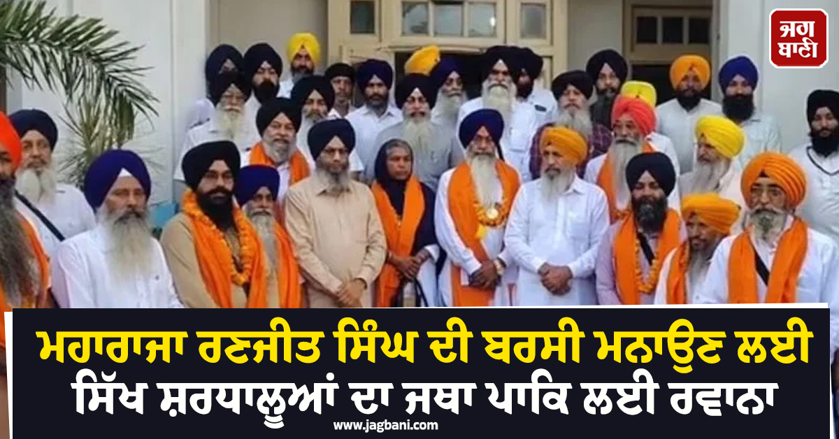 ਮਹਾਰਾਜਾ ਰਣਜੀਤ ਸਿੰਘ ਦੀ ਬਰਸੀ ਮਨਾਉਣ ਲਈ ਸਿੱਖ ਸ਼ਰਧਾਲੂਆਂ ਦਾ ਜਥਾ ਪਾਕਿ ਰਵਾਨਾ, 30 ਨੂੰ ਹੋਵੇਗੀ ਵਾਪਸੀ
