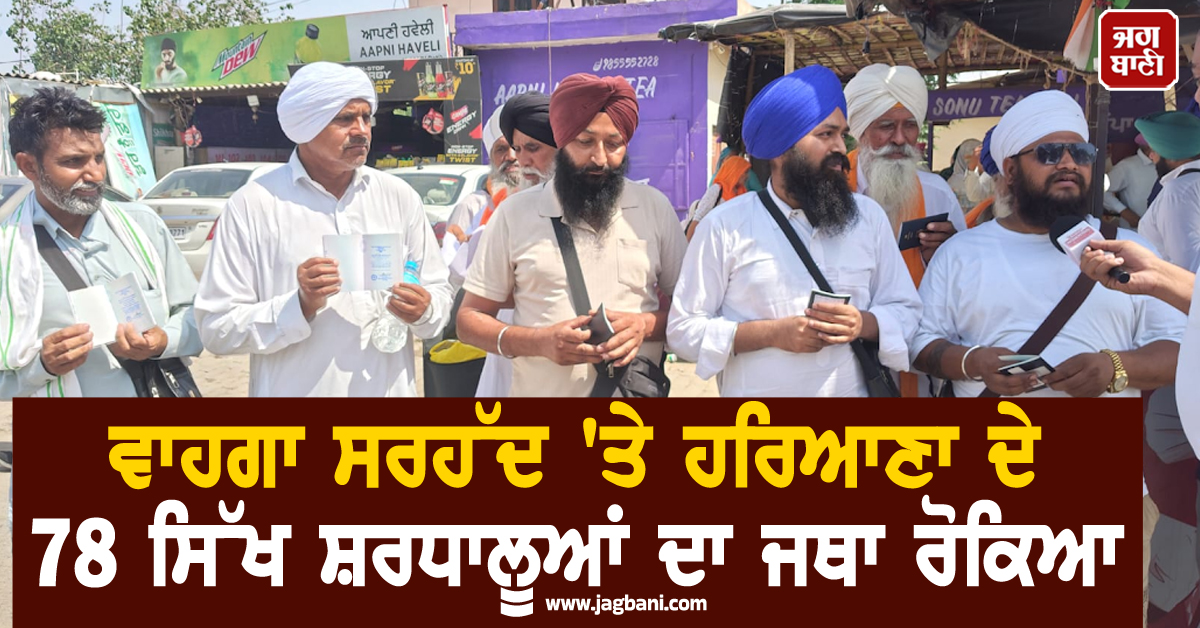 ਵਾਹਗਾ ਸਰਹੱਦ 'ਤੇ ਹਰਿਆਣਾ ਦੇ 78 ਸਿੱਖ ਸ਼ਰਧਾਲੂਆਂ ਦਾ ਜਥਾ ਰੋਕਿਆ, ਪਾਕਿ ਗੁਰਦੁਆਰਿਆਂ ਦੇ ਦਰਸ਼ਨਾਂ ਤੋਂ ਵਾਂਝੇ