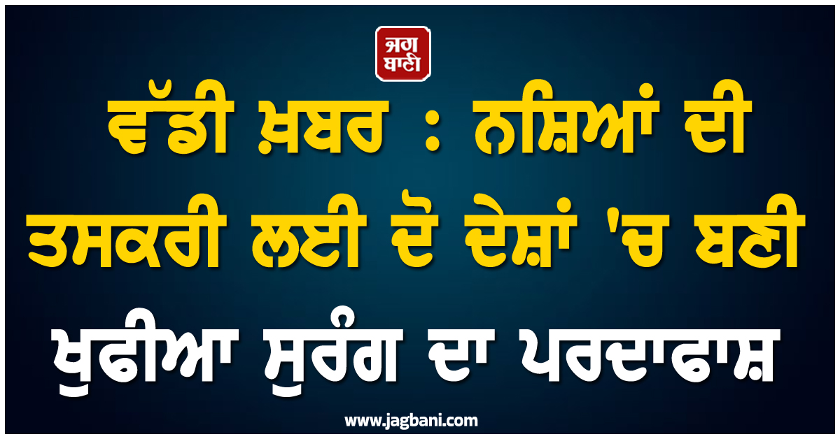 ਵੱਡੀ ਖ਼ਬਰ :  ਨਸ਼ਿਆਂ ਦੀ ਤਸਕਰੀ ਲਈ ਦੋ ਦੇਸ਼ਾਂ 'ਚ ਬਣੀ ਖੁਫੀਆ ਸੁਰੰਗ ਦਾ ਪਰਦਾਫਾਸ਼, ਅਰਬਾਂ ਦੀ ਕੋਕੀਨ ਬਰਾਮਦ