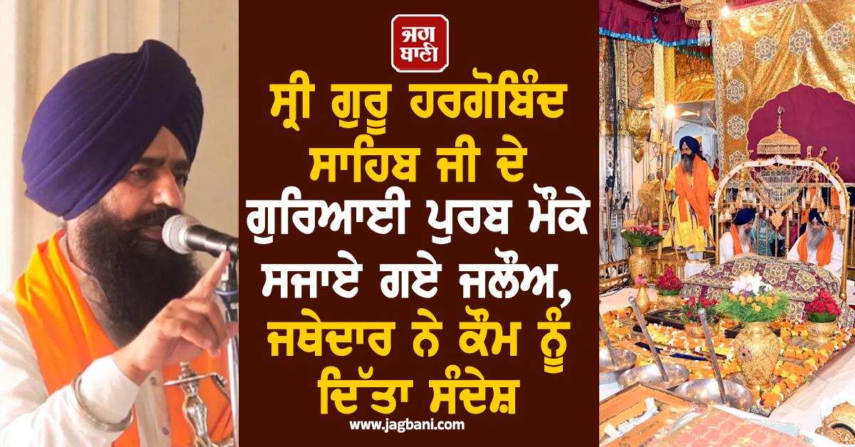 ਸ੍ਰੀ ਗੁਰੂ ਹਰਗੋਬਿੰਦ ਸਾਹਿਬ ਜੀ ਦੇ ਗੁਰਿਆਈ ਪੁਰਬ ਮੌਕੇ ਸਜਾਏ ਗਏ ਜਲੌਅ, ਜਥੇਦਾਰ ਨੇ ਕੌਮ ਨੂੰ ਦਿੱਤਾ ਸੰਦੇਸ਼