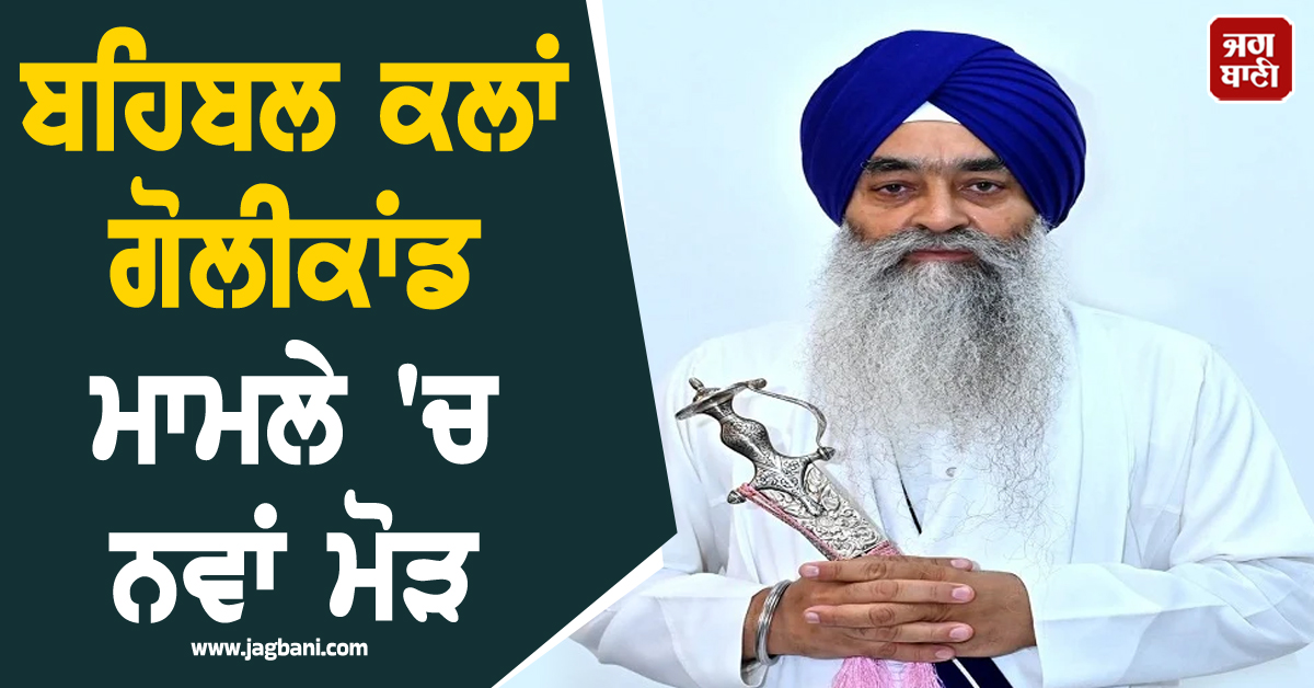 ਬਹਿਬਲ ਕਲਾਂ ਗੋਲੀਕਾਂਡ ਮਾਮਲੇ 'ਚ ਨਵਾਂ ਮੋੜ, ਗਿਆਨੀ ਰਘਬੀਰ ਸਿੰਘ ਨੇ SIT ਕੋਲ ਦਰਜ ਕਰਵਾਏ ਬਿਆਨ