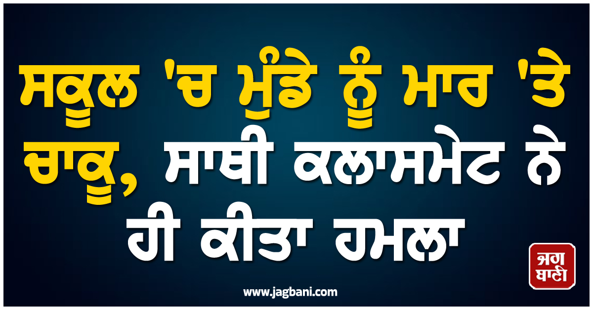 ਸਕੂਲ ''ਚ ਮੁੰਡੇ ਨੂੰ ਮਾਰ ''ਤੇ ਚਾਕੂ, ਸਾਥੀ ਕਲਾਸਮੇਟ ਨੇ ਹੀ ਕੀਤਾ ਹਮਲਾ