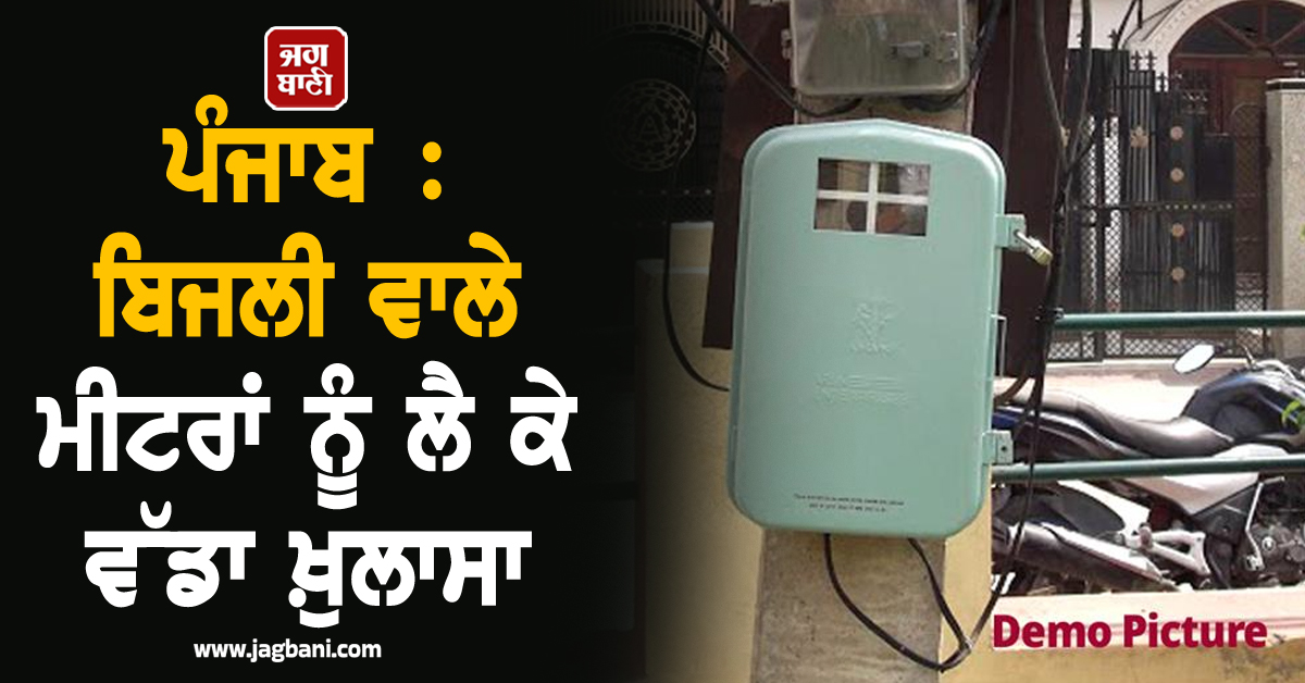 ਪੰਜਾਬ : ਬਿਜਲੀ ਵਾਲੇ ਮੀਟਰਾਂ ਨੂੰ ਲੈ ਕੇ ਵੱਡਾ ਖ਼ੁਲਾਸਾ, ਹੈਰਾਨ ਕਰਨ ਵਾਲੀ ਰਿਪੋਰਟ ਆਈ ਸਾਹਮਣੇ