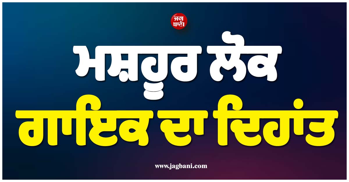 ਮਸ਼ਹੂਰ ਲੋਕ ਗਾਇਕ ਦਾ ਦਿਹਾਂਤ, ਛਾਤੀ ''ਚ ਉੱਠਿਆ ਤੇਜ਼ ਦਰਦ, ਹਸਪਤਾਲ ਜਾਂਦੇ ਹੀ ਤੋੜਿਆ ਦਮ