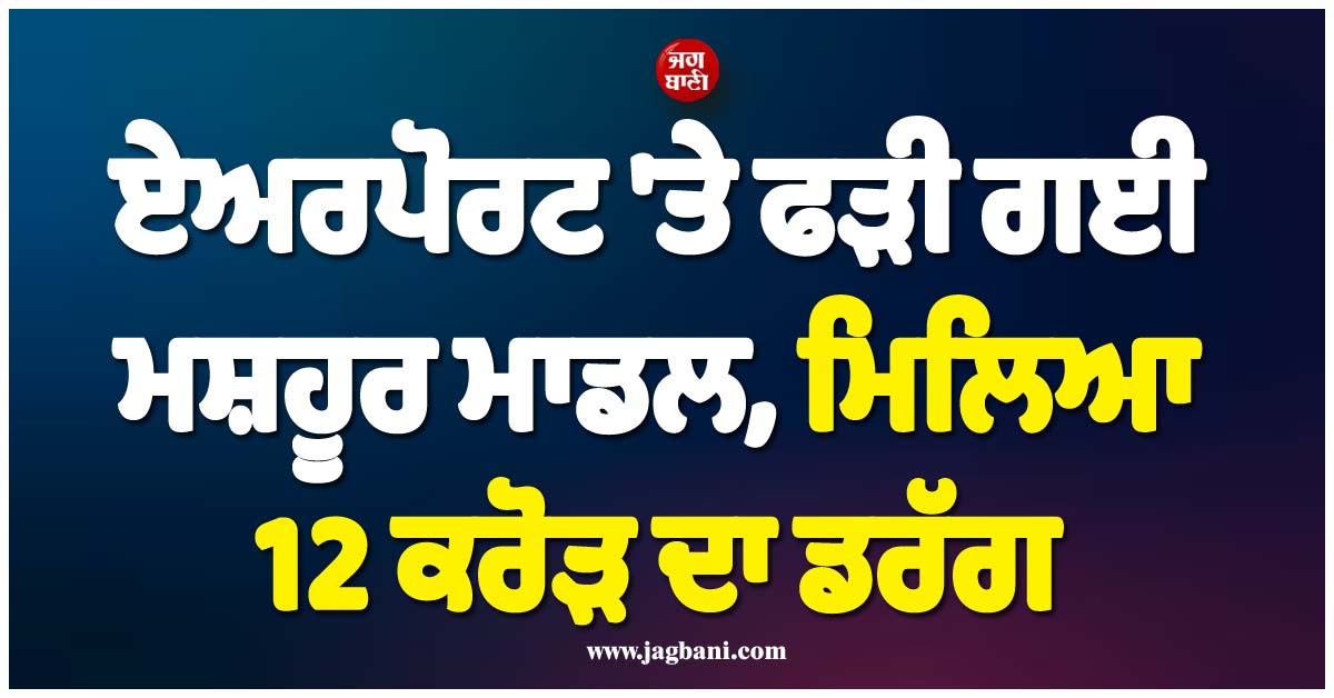 ਏਅਰਪੋਰਟ ''ਤੇ ਫੜੀ ਗਈ ਮਸ਼ਹੂਰ ਮਾਡਲ, ਮਿਲਿਆ 12 ਕਰੋੜ ਦਾ ਡਰੱਗ