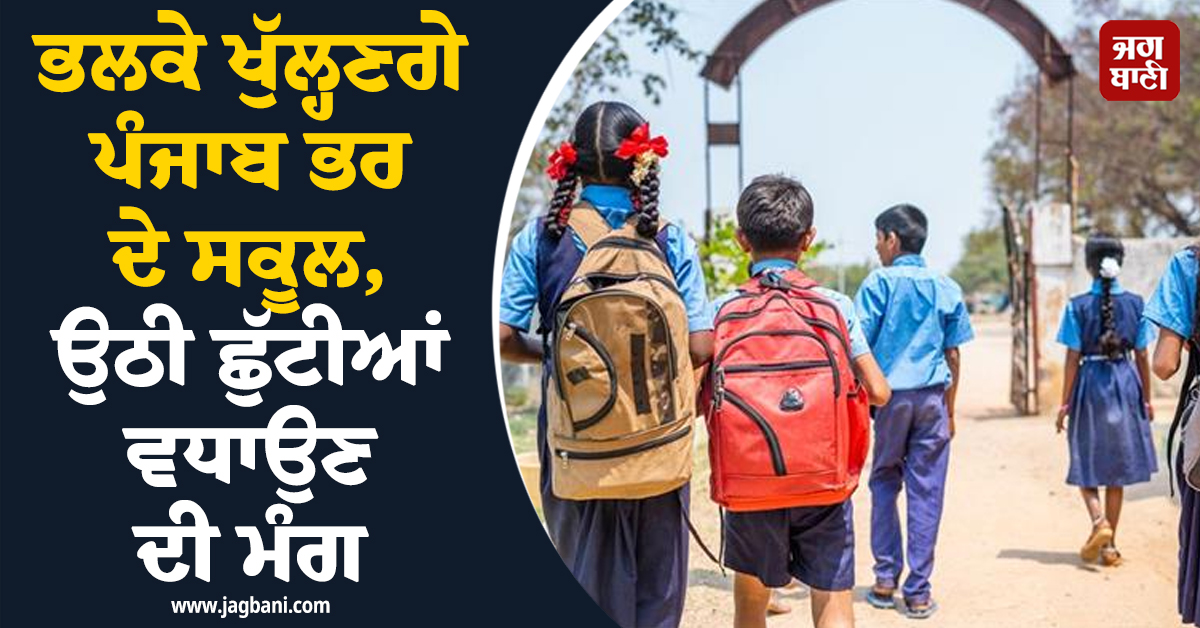 ਭਲਕੇ ਖੁੱਲ੍ਹਣਗੇ ਪੰਜਾਬ ਭਰ ਦੇ ਸਕੂਲ, ਚਿੰਤਾ 'ਚ ਡੁੱਬੇ ਮਾਪੇ, ਉਠੀ ਛੁੱਟੀਆਂ ਵਧਾਉਣ ਦੀ ਮੰਗ
