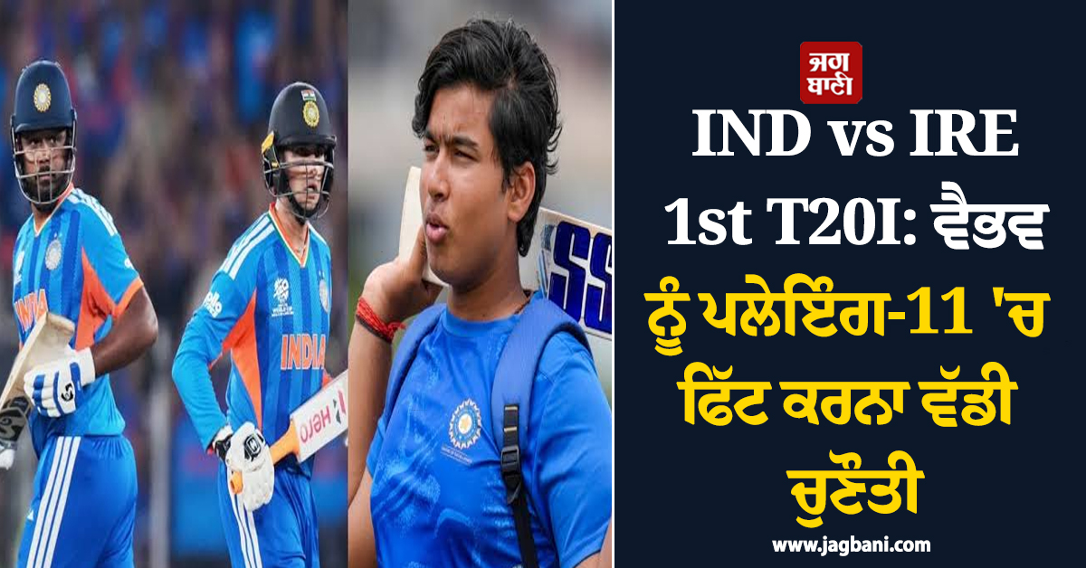 IND vs IRE 1st T20I: ਵੈਭਵ ਨੂੰ ਪਲੇਇੰਗ-11 'ਚ ਫਿੱਟ ਕਰਨਾ ਵੱਡੀ ਚੁਣੌਤੀ, ਅੱਜ ਇਨ੍ਹਾਂ ਖਿਡਾਰੀਆਂ 'ਤੇ ਹੋਵੇਗੀ ਨਜ਼