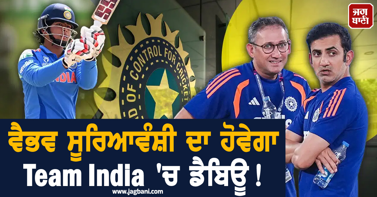 ਵੈਭਵ ਸੂਰਿਆਵੰਸ਼ੀ ਦਾ ਹੋਵੇਗਾ Team India ''ਚ ਡੈਬਿਊ! BCCI ਨੇ ਸਿਲੈਕਟਰਾਂ ਨੂੰ ਦਿੱਤੇ ਇਹ ਨਿਰਦੇਸ਼