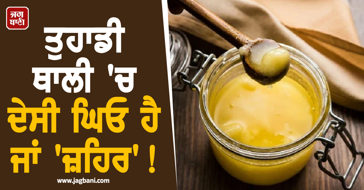 ਤੁਹਾਡੀ ਥਾਲੀ 'ਚ ਦੇਸੀ ਘਿਓ ਹੈ ਜਾਂ 'ਜ਼ਹਿਰ' ! ਖਾਣ ਤੋਂ ਪਹਿਲਾਂ ਪੜ੍ਹ ਲਓ ਪੂਰੀ ਖਬਰ