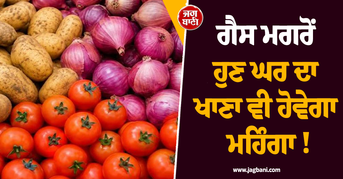ਗੈਸ ਮਗਰੋਂ ਹੁਣ ਘਰ ਦਾ ਖਾਣਾ ਵੀ ਹੋਵੇਗਾ ਮਹਿੰਗਾ ! ਇਨ੍ਹਾਂ ਚੀਜ਼ਾਂ ''ਤੇ ਪਈ ਮਹਿੰਗਾਈ ਦੀ ਮਾਰ