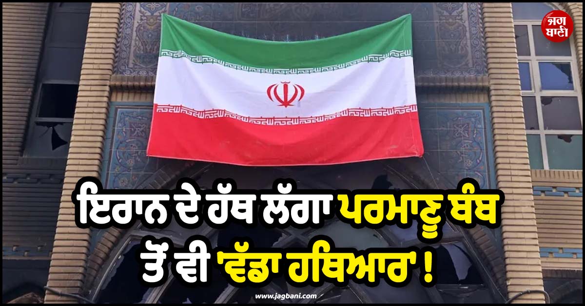 ਇਰਾਨ ਦੇ ਹੱਥ ਲੱਗਾ ਪਰਮਾਣੂ ਬੰਬ ਤੋਂ ਵੀ 'ਵੱਡਾ ਹਥਿਆਰ' ! ਉਂਗਲਾਂ 'ਤੇ ਨਚਾ ਸਕਦੈ ਪੂਰੀ ਦੁਨੀਆ