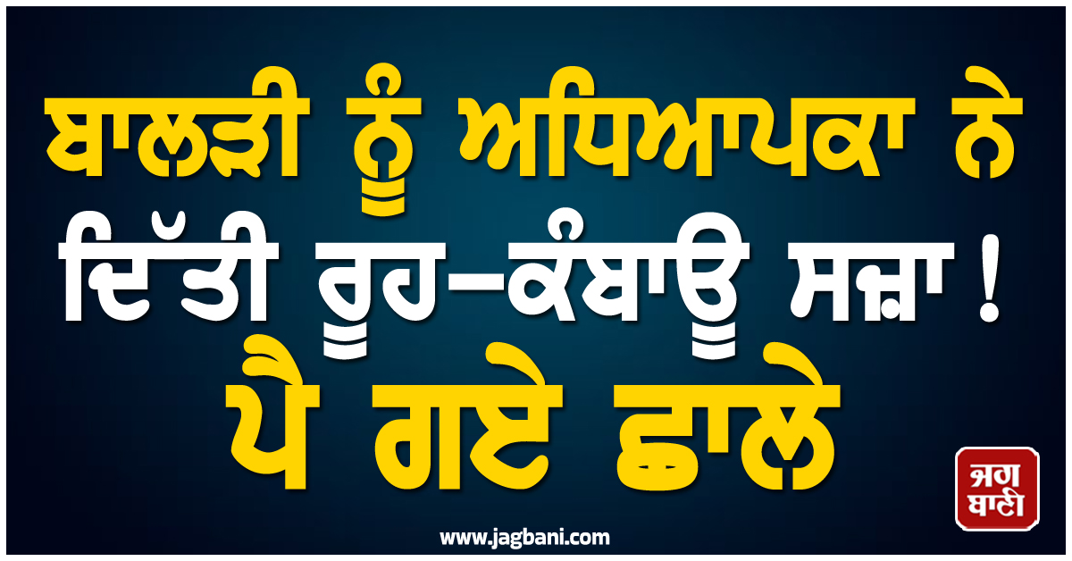 ਬਾਲੜੀ ਨੂੰ ਅਧਿਆਪਕਾ ਨੇ ਦਿੱਤੀ ਰੂਹ-ਕੰਬਾਊ ਸਜ਼ਾ ! ਪੈ ਗਏ ਛਾਲੇ, ਚੀਨੀ ਟੀਚਰ 'ਤੇ ਹੋਵੇਗੀ ਕਾਰਵਾਈ