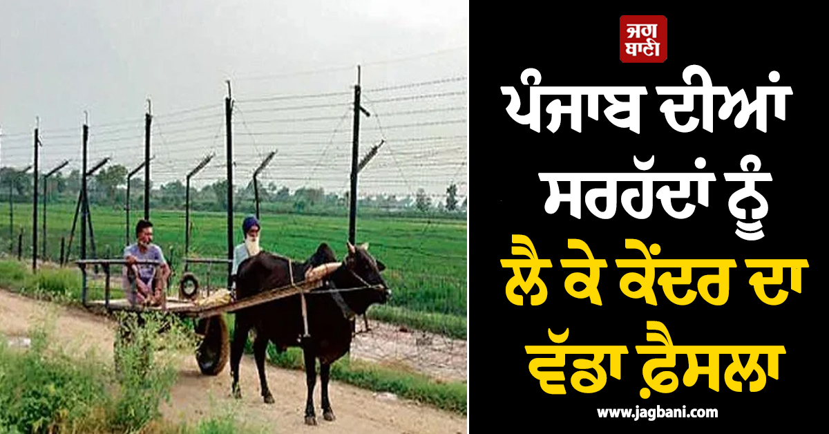 ਪੰਜਾਬ ਦੀਆਂ ਸਰਹੱਦਾਂ ਨੂੰ ਲੈ ਕੇ ਕੇਂਦਰ ਦਾ ਵੱਡਾ ਫ਼ੈਸਲਾ, ਸੂਬਾ ਵਾਸੀਆਂ ਨੂੰ ਮਿਲੇਗਾ ਫ਼ਾਇਦਾ