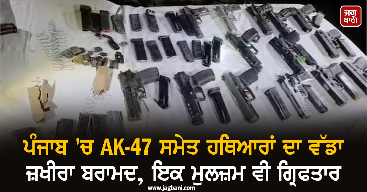 ਪੰਜਾਬ ''ਚ AK-47 ਸਮੇਤ ਹਥਿਆਰਾਂ ਦਾ ਵੱਡਾ ਜ਼ਖੀਰਾ ਬਰਾਮਦ, ਇਕ ਮੁਲਜ਼ਮ ਵੀ ਗ੍ਰਿਫਤਾਰ