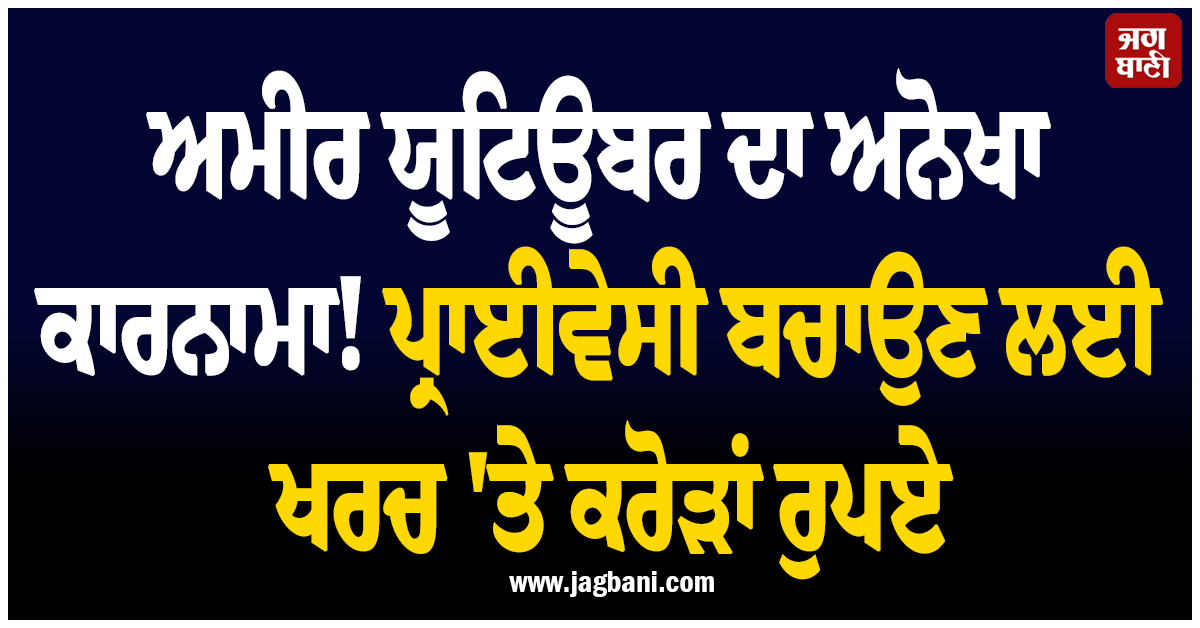 ਅਮੀਰ ਯੂਟਿਊਬਰ ਦਾ ਅਨੋਖਾ ਕਾਰਨਾਮਾ! ਪ੍ਰਾਈਵੇਸੀ ਬਚਾਉਣ ਲਈ ਖਰਚ ''ਤੇ ਕਰੋੜਾਂ ਰੁਪਏ