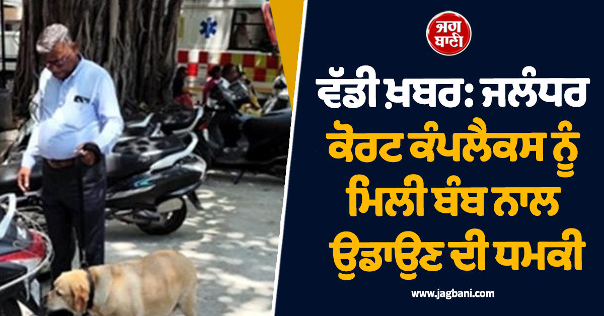 ਵੱਡੀ ਖ਼ਬਰ: ਜਲੰਧਰ ਕੋਰਟ ਕੰਪਲੈਕਸ ਨੂੰ ਮਿਲੀ ਬੰਬ ਨਾਲ ਉਡਾਉਣ ਦੀ ਧਮਕੀ