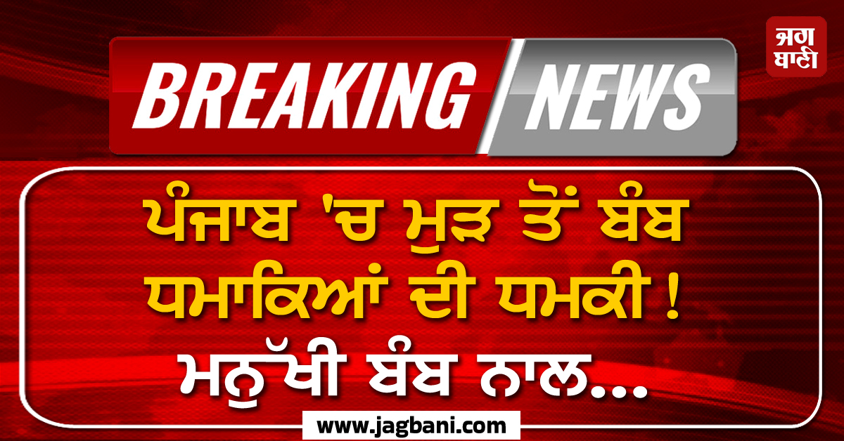 ਪੰਜਾਬ ''ਚ ਮੁੜ ਤੋਂ ਬੰਬ ਧਮਾਕਿਆਂ ਦੀ ਧਮਕੀ! ਮਨੁੱਖੀ ਬੰਬ ਨਾਲ...