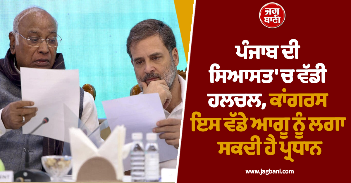 ਪੰਜਾਬ ਦੀ ਸਿਆਸਤ 'ਚ ਵੱਡੀ ਹਲਚਲ, ਕਾਂਗਰਸ ਇਸ ਵੱਡੇ ਆਗੂ ਨੂੰ ਲਗਾ ਸਕਦੀ ਹੈ ਪ੍ਰਧਾਨ