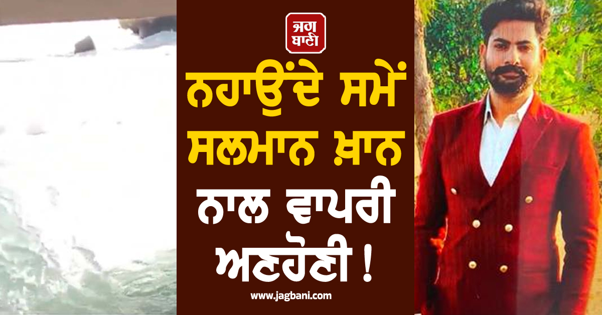 ਨਹਾਉਂਦੇ ਸਮੇਂ ਸਲਮਾਨ ਖ਼ਾਨ ਨਾਲ ਵਾਪਰੀ ਅਣਹੋਣੀ! ਨਹਿਰ 'ਚ ਰੁੜ੍ਹਿਆ ਪੰਜਾਬ ਪੁਲਸ ਦਾ ਮੁਲਾਜ਼ਮ
