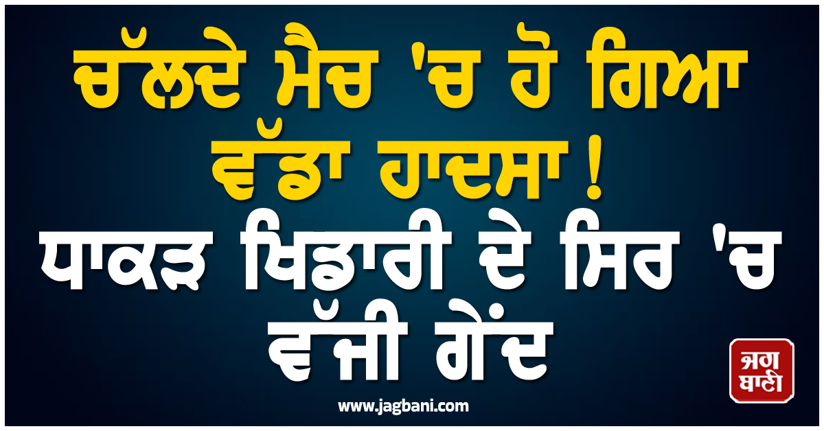 ਚੱਲਦੇ ਮੈਚ ''ਚ ਹੋ ਗਿਆ ਵੱਡਾ ਹਾਦਸਾ ! ਧਾਕੜ ਖਿਡਾਰੀ ਦੇ ਸਿਰ ''ਚ ਵੱਜੀ ਗੇਂਦ, ਹਸਪਤਾਲ ਕਰਵਾਇਆ ਭਰਤੀ