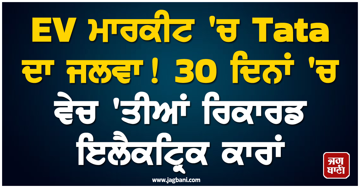 EV ਮਾਰਕੀਟ ''ਚ Tata ਦਾ ਜਲਵਾ! 30 ਦਿਨਾਂ ''ਚ ਵੇਚ ''ਤੀਆਂ ਰਿਕਾਰਡ ਇਲੈਕਟ੍ਰਿਕ ਕਾਰਾਂ