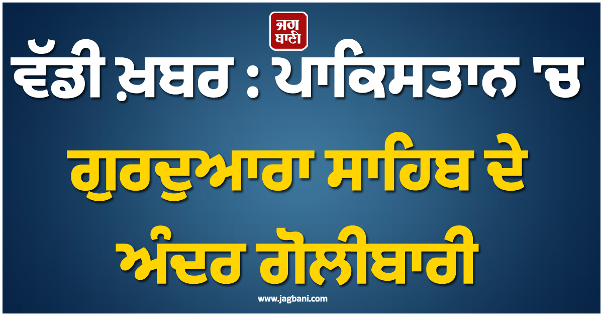 ਵੱਡੀ ਖ਼ਬਰ : ਪਾਕਿਸਤਾਨ ''ਚ ਗੁਰਦੁਆਰਾ ਸਾਹਿਬ ਦੇ ਅੰਦਰ ਗੋਲੀਬਾਰੀ, ਸੇਵਾਦਾਰ ਜੋੜੇ ਦੀ ਮੌਤ