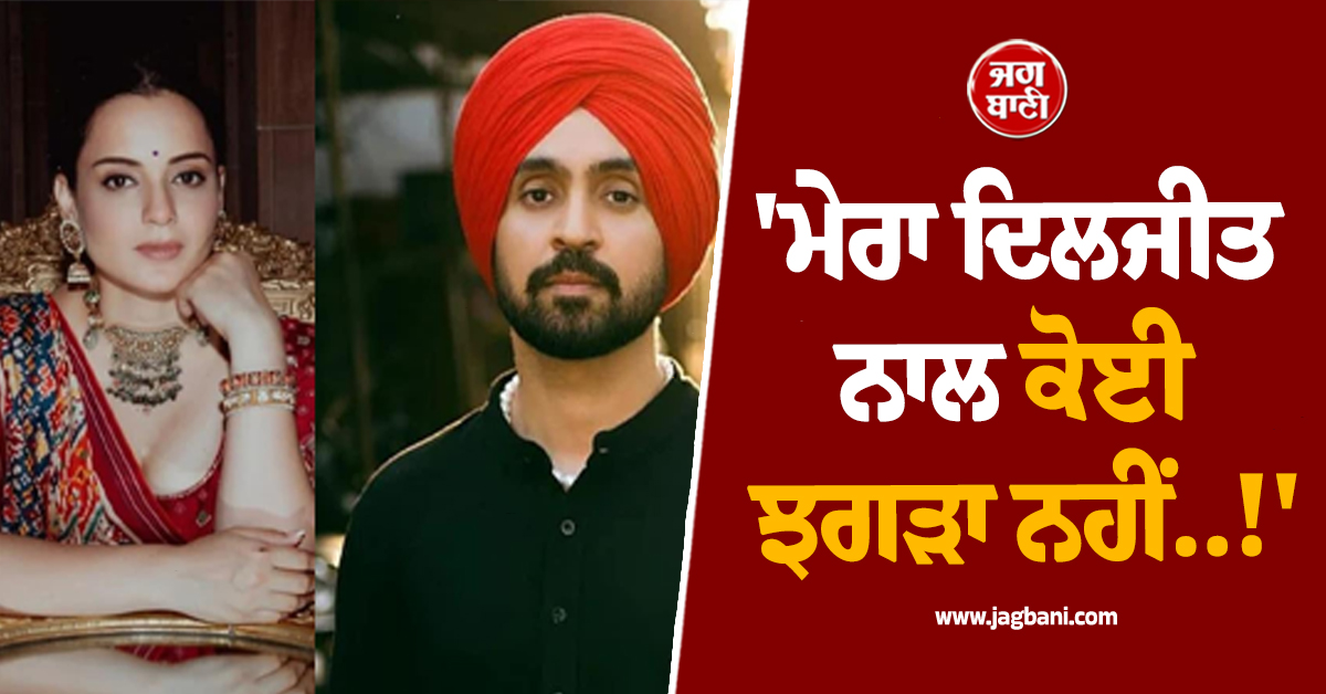 ''ਮੇਰਾ ਦਿਲਜੀਤ ਨਾਲ ਕੋਈ ਝਗੜਾ ਨਹੀਂ..!'' ਦੋਸਾਂਝਾਂਵਾਲੇ ਬਾਰੇ ਕੰਗਨਾ ਨੇ ਦਿੱਤਾ ਵੱਡਾ ਬਿਆਨ