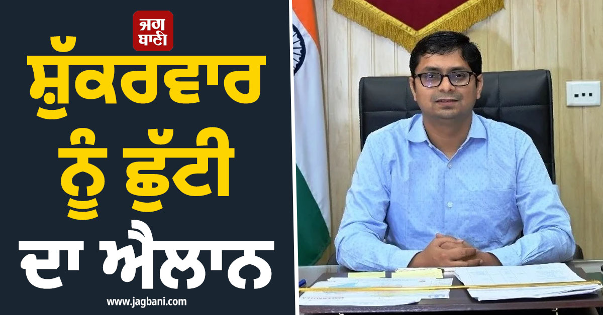 ਸ਼ੁੱਕਰਵਾਰ ਨੂੰ ਛੁੱਟੀ! ਮਾਲੇਰਕੋਟਲਾ ਦੇ ਡੀ.ਸੀ. ਨੇ ਕੀਤਾ ਐਲਾਨ