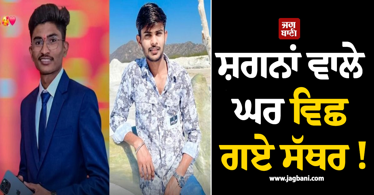 ਸ਼ਗਨਾਂ ਵਾਲੇ ਘਰ ਵਿਛ ਗਏ ਸੱਥਰ ! ਵਿਆਹ ਤੋਂ ਸਿਰਫ਼ 1 ਦਿਨ ਪਹਿਲਾਂ ਲਾੜੇ ਦੀ ਹੋ ਗਈ ਮੌਤ, ਚਚੇਰਾ ਭਰਾ ਵੀ...