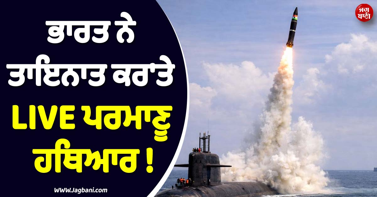 ਭਾਰਤ ਨੇ ਪਹਿਲੀ ਵਾਰ ਤਾਇਨਾਤ ਕਰ ''ਤੇ LIVE ਪ੍ਰਮਾਣੂ ਹਥਿਆਰ ! ਦੁਸ਼ਮਣਾਂ ਦੇ ਸੁੱਕੇ ਸਾਹ