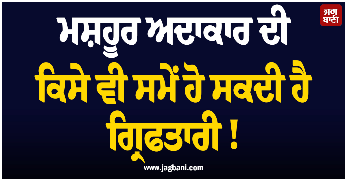 ਮਸ਼ਹੂਰ ਅਦਾਕਾਰ ਦੀ ਕਿਸੇ ਵੀ ਸਮੇਂ ਹੋ ਸਕਦੀ ਹੈ ਗ੍ਰਿਫਤਾਰੀ ! ਜਾਰੀ ਹੋ ਗਿਆ ਗੈਰ-ਜ਼ਮਾਨਤੀ ਵਾਰੰਟ