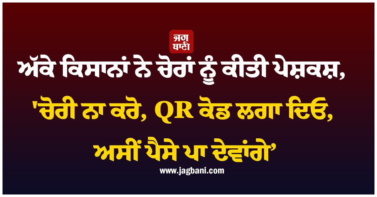 ਅੱਕੇ ਕਿਸਾਨਾਂ ਨੇ ਚੋਰਾਂ ਨੂੰ ਕੀਤੀ ਪੇਸ਼ਕਸ਼, ''ਚੋਰੀ ਨਾ ਕਰੋ, QR ਕੋਡ ਲਗਾ ਦਿਓ, ਅਸੀਂ ਪੈਸੇ ਪਾ ਦੇਵਾਂਗੇ’