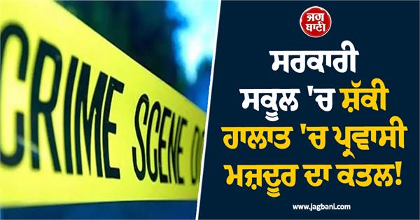 migrant worker murdered under suspicious circumstances in government school