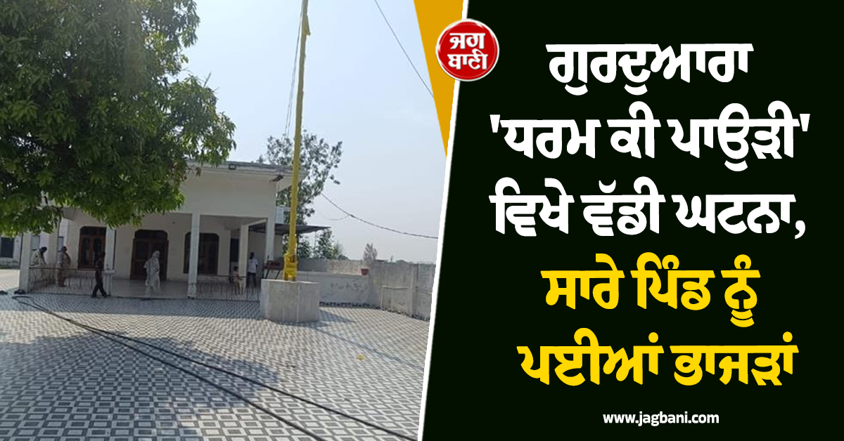 ਗੁਰਦੁਆਰਾ ''ਧਰਮ ਕੀ ਪਾਉੜੀ'' ਵਿਖੇ ਵੱਡੀ ਘਟਨਾ, ਸਾਰੇ ਪਿੰਡ ਨੂੰ ਪਈਆਂ ਭਾਜੜਾਂ