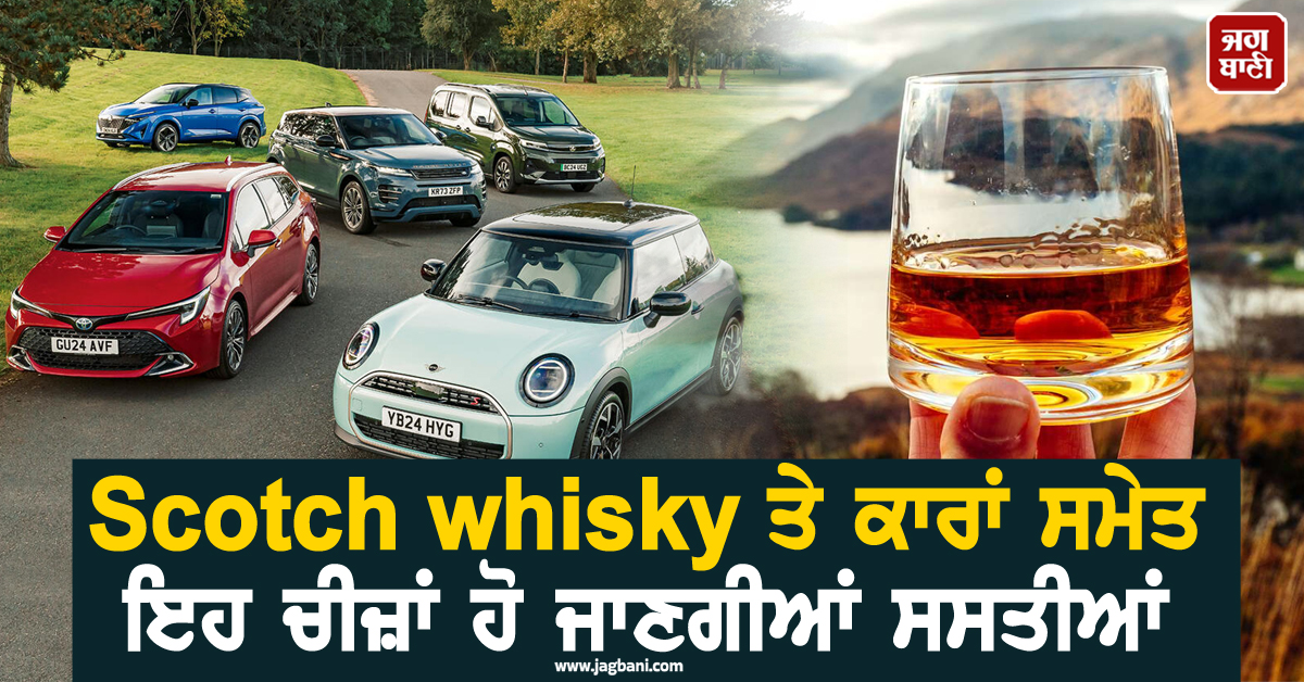 Scotch whisky ਤੇ ਕਾਰਾਂ ਸਮੇਤ ਇਹ ਚੀਜ਼ਾਂ ਹੋ ਜਾਣਗੀਆਂ ਸਸਤੀਆਂ, ਅਗਲੇ ਮਹੀਨੇ ਲਾਗੂ ਹੋਣਗੀਆਂ ਦਰਾਂ