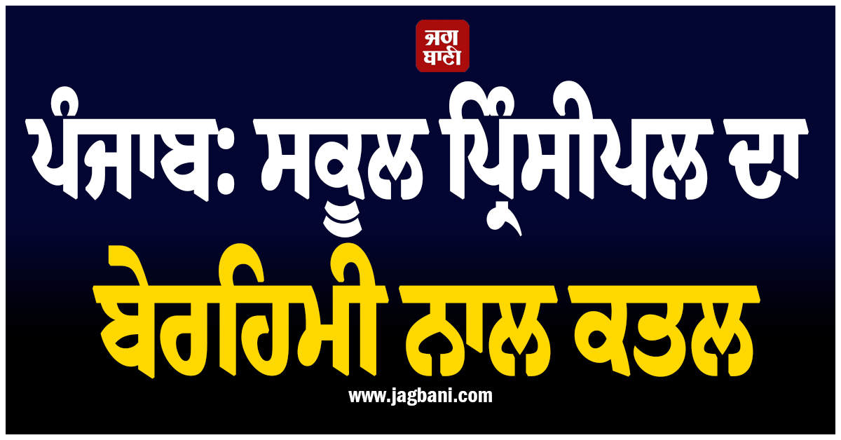 ਪੰਜਾਬ: ਸਕੂਲ ਪ੍ਰਿੰਸੀਪਲ ਦਾ ਬੇਰਹਿਮੀ ਨਾਲ ਕਤਲ! ਪੁੱਤ ਦੀਆਂ ਅੱਖਾਂ ਮੂਹਰੇ ਉਤਾਰਿਆ ਮੌਤ ਦੇ ਘਾਟ