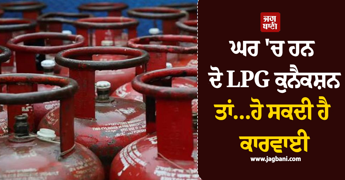 ਘਰ 'ਚ ਹਨ ਦੋ LPG ਕੁਨੈਕਸ਼ਨ ਤਾਂ... ਹੋ ਸਕਦੀ ਹੈ ਕਾਰਵਾਈ, ਜਾਣੋ ਨਿਯਮ
