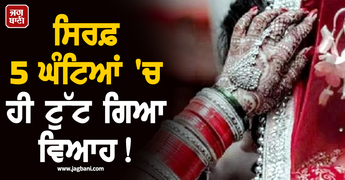 ਸਿਰਫ਼ 5 ਘੰਟਿਆਂ ''ਚ ਹੀ ਟੁੱਟ ਗਿਆ ਵਿਆਹ ! ਲਾੜੀ ਨੇ ਖੜ੍ਹੇ ਪੈਰ ਮੰਗ ਲਿਆ ਤਲਾਕ, ਹੈਰਾਨ ਕਰੇਗਾ ਮਾਮਲਾ