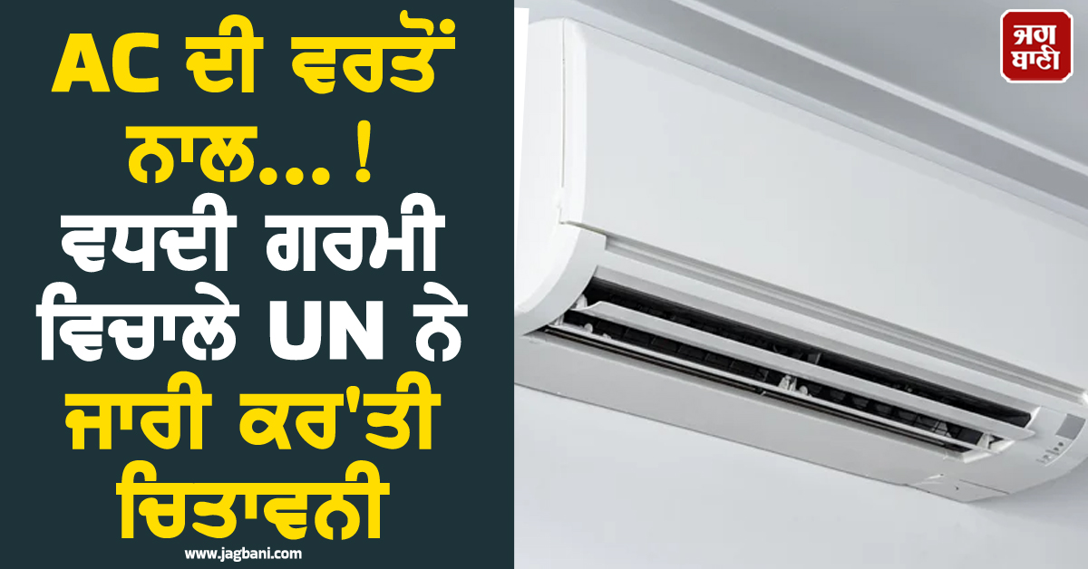 AC ਦੀ ਵਰਤੋਂ ਨਾਲ...! ਵਧਦੀ ਗਰਮੀ ਵਿਚਾਲੇ UN ਨੇ ਜਾਰੀ ਕਰ'ਤੀ ਚਿਤਾਵਨੀ
