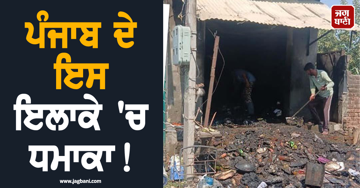 ਪੰਜਾਬ ਦੇ ਇਸ ਇਲਾਕੇ 'ਚ ਧਮਾਕਾ! ਲੱਗੀ ਭਿਆਨਕ ਅੱਗ, ਪਈਆਂ ਭਾਜੜਾਂ
