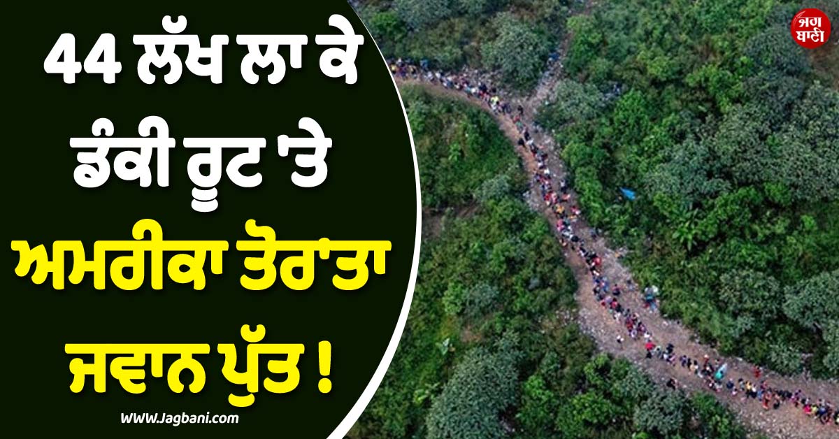 44 ਲੱਖ ਲਾ ਕੇ ਡੰਕੀ ਰੂਟ ''ਤੇ ਅਮਰੀਕਾ ਤੋਰ''ਤਾ ਜਵਾਨ ਪੁੱਤ ! 4 ਮਹੀਨਿਆਂ ਤੋਂ ਨਹੀਂ ਮਿਲੀ ਕੋਈ ਉੱਘ-ਸੁੱਘ ਤਾਂ...