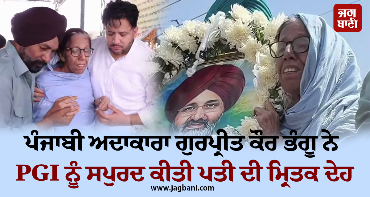 ਪੰਜਾਬੀ ਅਦਾਕਾਰਾ ਗੁਰਪ੍ਰੀਤ ਕੌਰ ਭੰਗੂ ਨੇ ਆਪਣੇ ਪਤੀ ਦਾ ਨਹੀਂ ਕੀਤਾ ਸਸਕਾਰ, PGI ਨੂੰ ਸਪੁਰਦ ਕੀਤੀ ਮ੍ਰਿਤਕ ਦੇਹ