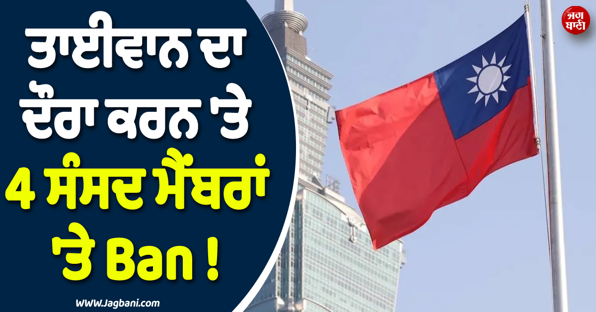 ਤਾਈਵਾਨ ਦਾ ਦੌਰਾ ਕਰਨ ''ਤੇ 4 ਸੰਸਦ ਮੈਂਬਰਾਂ ''ਤੇ Ban ! ਚੀਨ ਨੇ ਕੀਤੀ ਅਨੋਖੀ ਕਾਰਵਾਈ