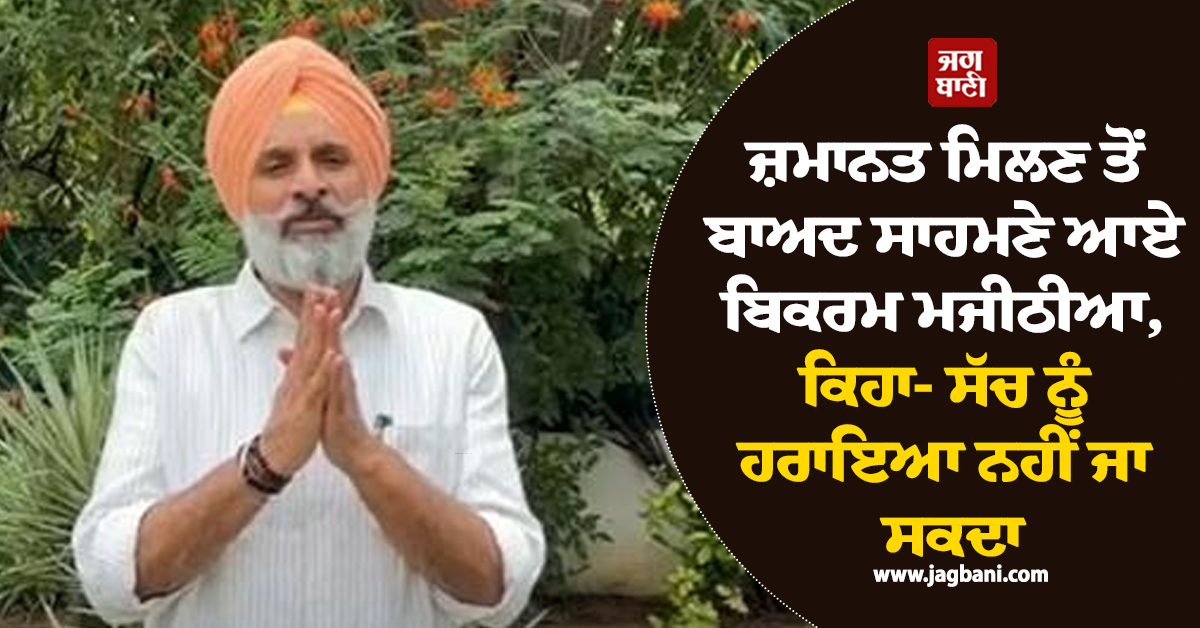 ਜ਼ਮਾਨਤ ਮਿਲਣ ਤੋਂ ਬਾਅਦ ਸਾਹਮਣੇ ਆਏ ਬਿਕਰਮ ਮਜੀਠੀਆ, ਕਿਹਾ- ਸੱਚ ਨੂੰ ਹਰਾਇਆ ਨਹੀਂ ਜਾ ਸਕਦਾ