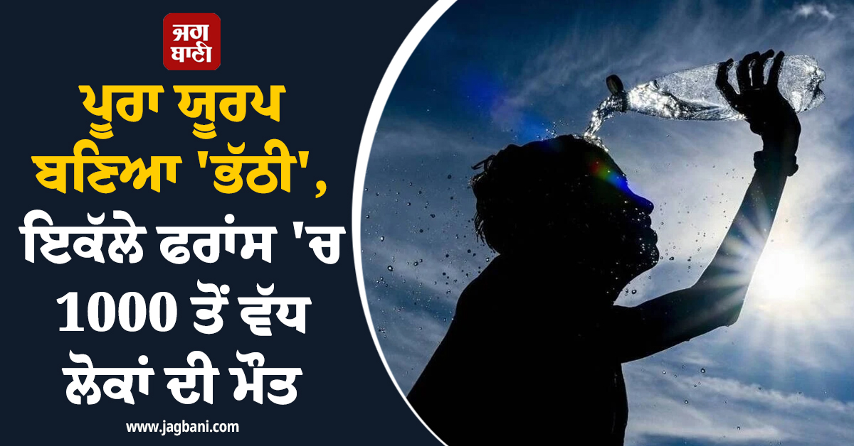 ਪੂਰਾ ਯੂਰਪ ਬਣਿਆ 'ਭੱਠੀ', ਇਕੱਲੇ ਫਰਾਂਸ 'ਚ 1000 ਤੋਂ ਵੱਧ ਲੋਕਾਂ ਦੀ ਮੌਤ
