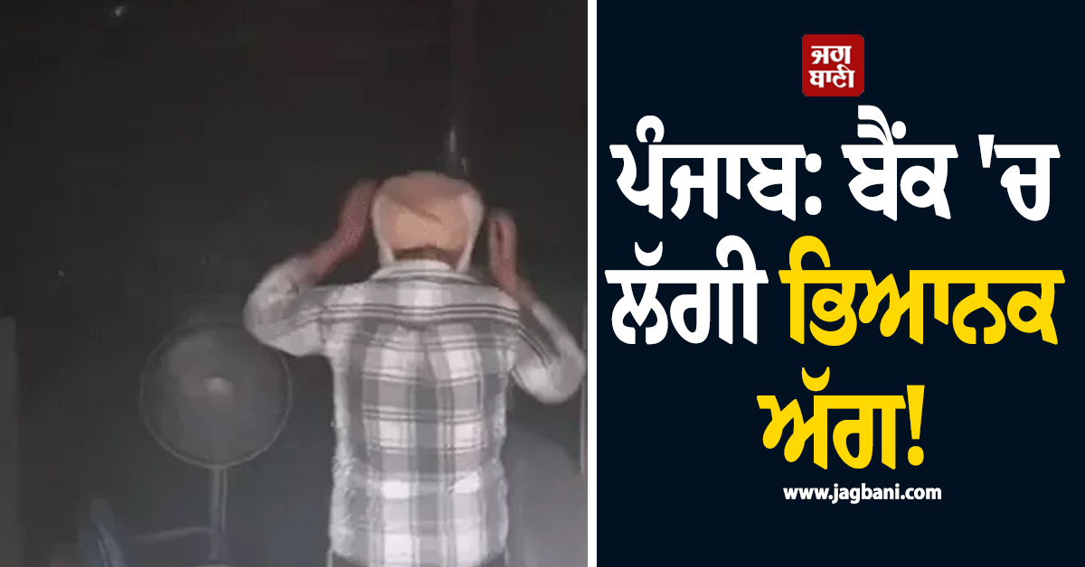 ਪੰਜਾਬ: ਬੈਂਕ 'ਚ ਲੱਗੀ ਭਿਆਨਕ ਅੱਗ! ਸਰਵਰ ਰੂਮ ਤੇ ਰਿਕਾਰਡ ਰੂਮ ਸੜ ਕੇ ਸੁਆਹ