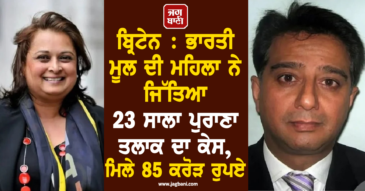 ਬ੍ਰਿਟੇਨ : ਭਾਰਤੀ ਮੂਲ ਦੀ ਮਹਿਲਾ ਨੇ ਜਿੱਤਿਆ 23 ਸਾਲਾ ਪੁਰਾਣਾ ਤਲਾਕ ਦਾ ਕੇਸ, ਮਿਲੇ 85 ਕਰੋੜ ਰੁਪਏ